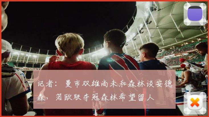 记者：曼市双雄尚未和森林谈安德森，若欧联夺冠森林希望留人