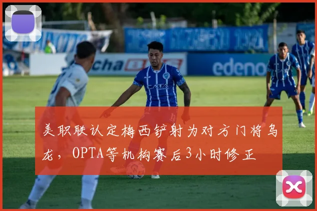 美职联认定梅西铲射为对方门将乌龙，OPTA等机构赛后3小时修正
